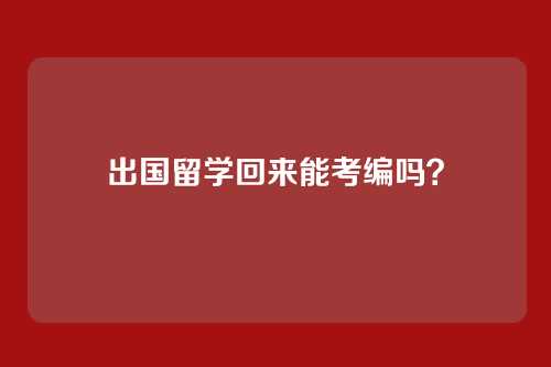 出国留学回来能考编吗？