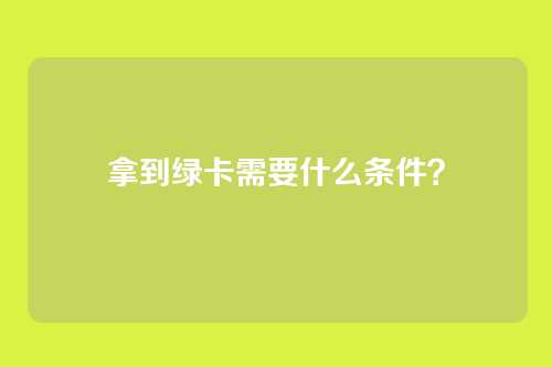 拿到绿卡需要什么条件？