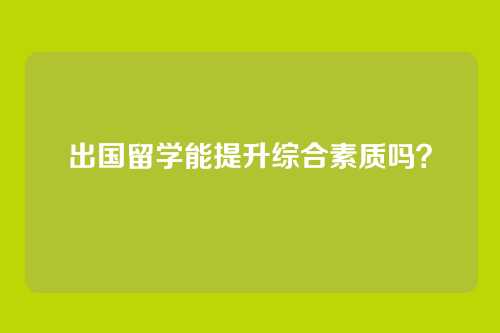 出国留学能提升综合素质吗?