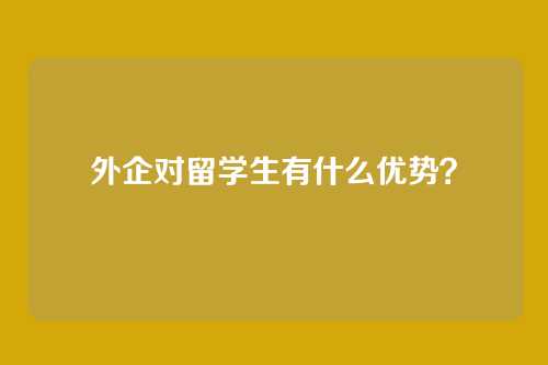 外企对留学生有什么优势?