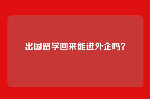 出国留学回来能进外企吗?