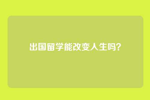 出国留学能改变人生吗?