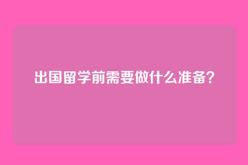 出国留学前需要做什么准备?