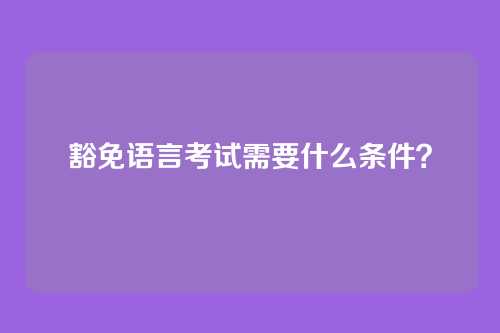 豁免语言考试需要什么条件?