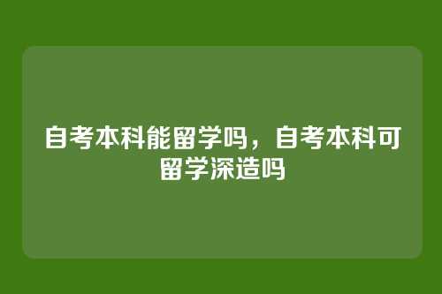 自考本科能留学吗,自考本科可留学深造吗
