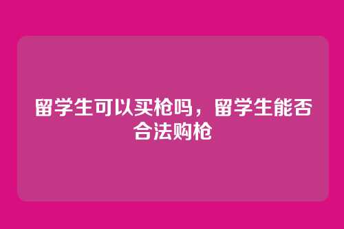 留学生可以买枪吗,留学生能否合法购枪