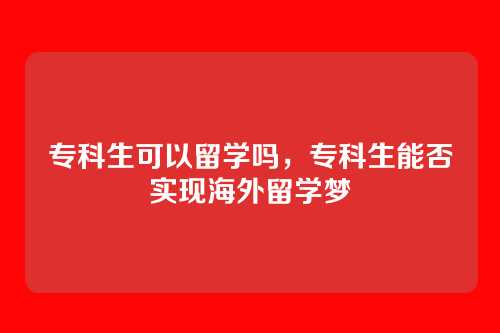 专科生可以留学吗，专科生能否实现海外留学梦
