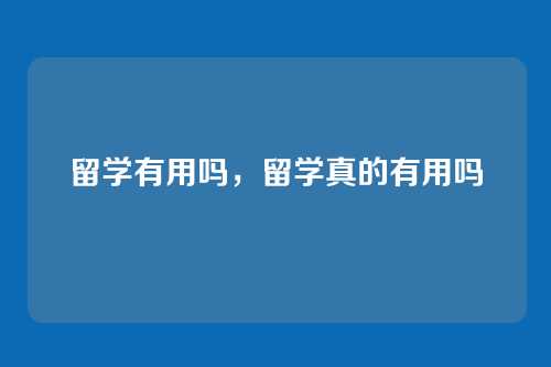 留学有用吗,留学真的有用吗