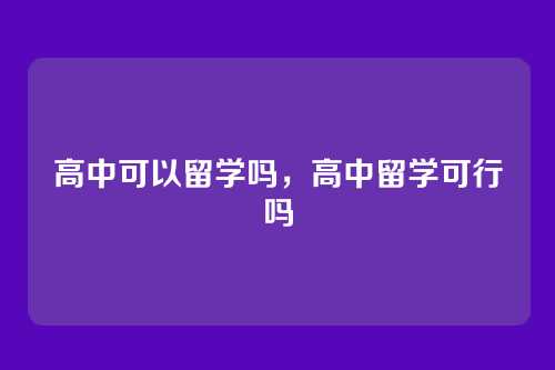 高中可以留学吗,高中留学可行吗