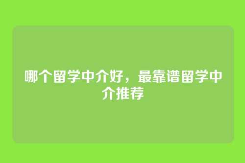 哪个留学中介好,最靠谱留学中介推荐