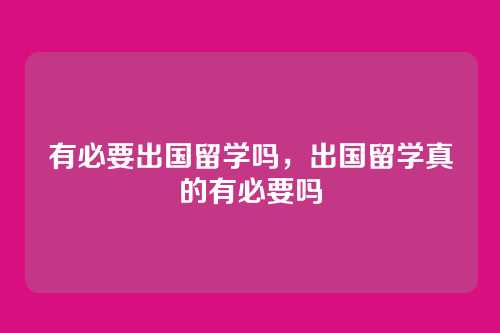 有必要出国留学吗,出国留学真的有必要吗