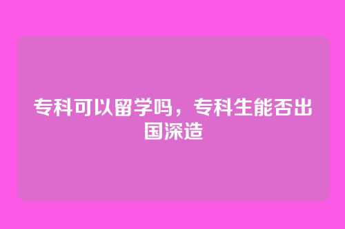 专科可以留学吗，专科生能否出国深造
