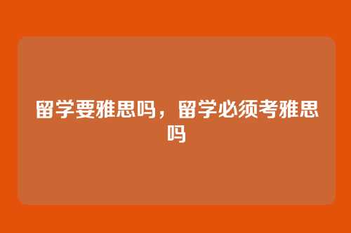 留学要雅思吗,留学必须考雅思吗