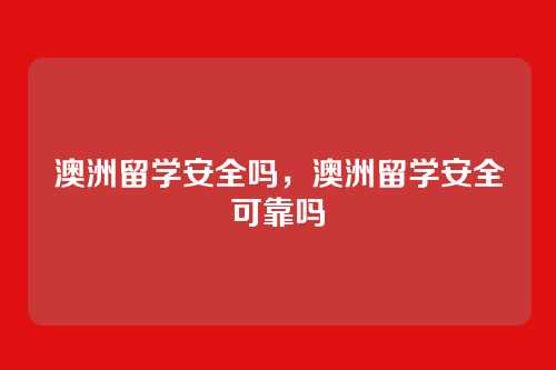 澳洲留学安全吗,澳洲留学安全可靠吗