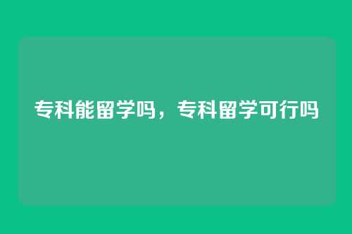 专科能留学吗,专科留学可行吗