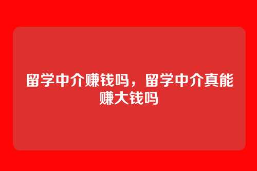 留学中介赚钱吗，留学中介真能赚大钱吗
