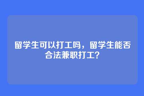 留学生可以打工吗,留学生能否合法兼职打工?
