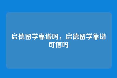 启德留学靠谱吗,启德留学靠谱可信吗