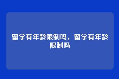 留学有年龄限制吗,留学有年龄限制吗
