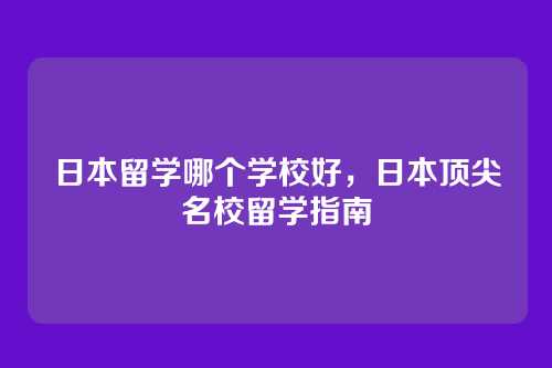 日本留学哪个学校好,日本顶尖名校留学指南