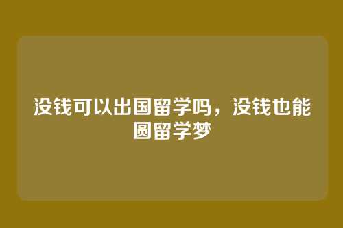没钱可以出国留学吗，没钱也能圆留学梦
