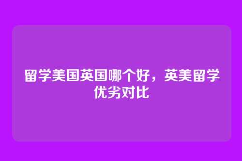 留学美国英国哪个好,英美留学优劣对比