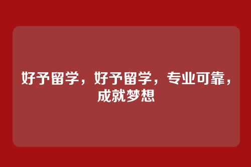 好予留学，好予留学，专业可靠，成就梦想