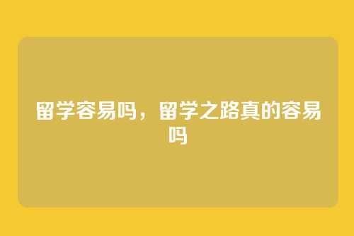 留学容易吗,留学之路真的容易吗