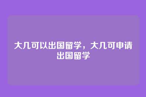 大几可以出国留学,大几可申请出国留学