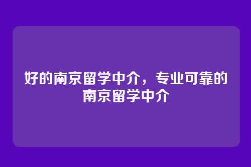 好的南京留学中介,专业可靠的南京留学中介