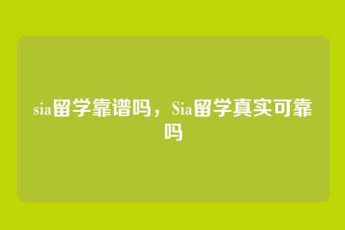 sia留学靠谱吗,Sia留学真实可靠吗