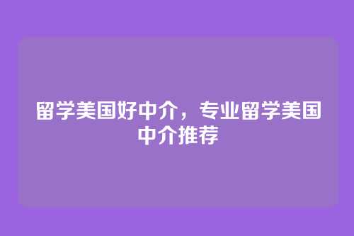 留学美国好中介，专业留学美国中介推荐