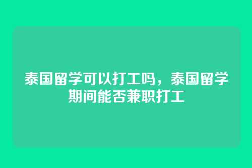 泰国留学可以打工吗,泰国留学期间能否兼职打工