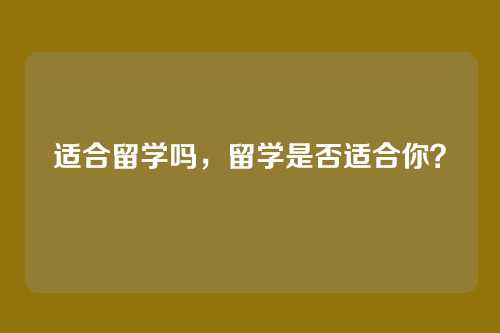 适合留学吗,留学是否适合你?