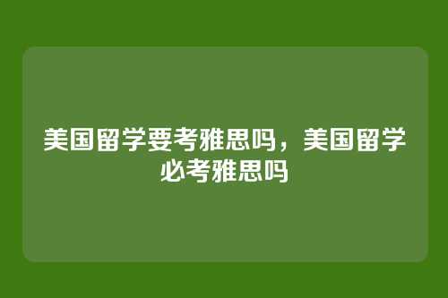美国留学要考雅思吗,美国留学必考雅思吗