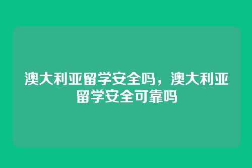澳大利亚留学安全吗,澳大利亚留学安全可靠吗