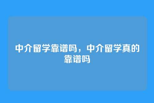 中介留学靠谱吗,中介留学真的靠谱吗