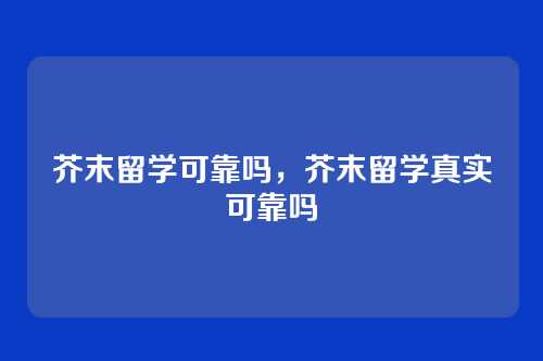 芥末留学可靠吗，芥末留学真实可靠吗