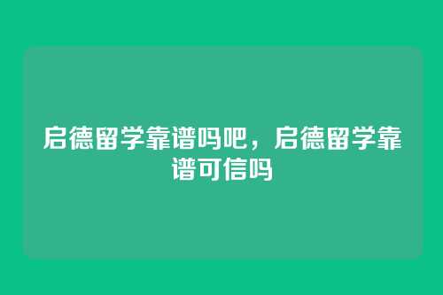 启德留学靠谱吗吧，启德留学靠谱可信吗