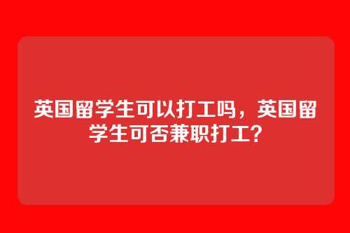 英国留学生可以打工吗,英国留学生可否兼职打工?