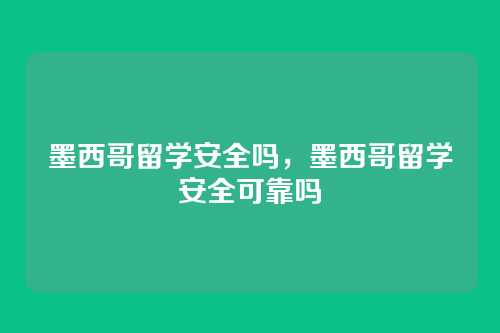 墨西哥留学安全吗,墨西哥留学安全可靠吗