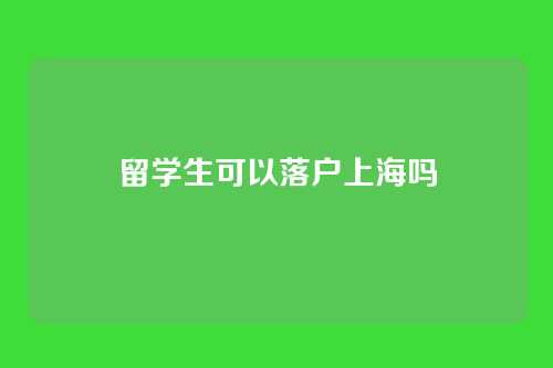 留学生可以落户上海吗
