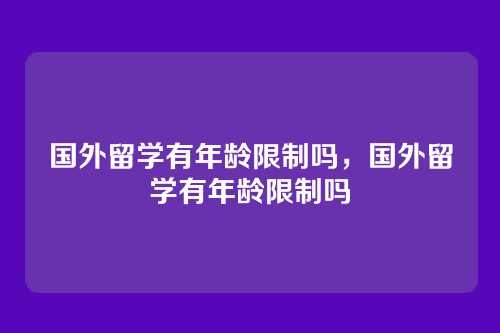 国外留学有年龄限制吗,国外留学有年龄限制吗