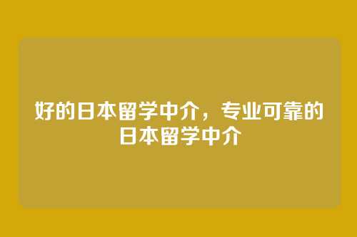 好的日本留学中介，专业可靠的日本留学中介