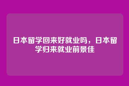 日本留学回来好就业吗，日本留学归来就业前景佳