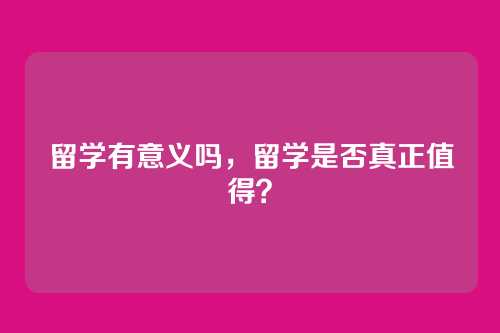 留学有意义吗,留学是否真正值得?