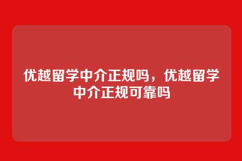 优越留学中介正规吗,优越留学中介正规可靠吗