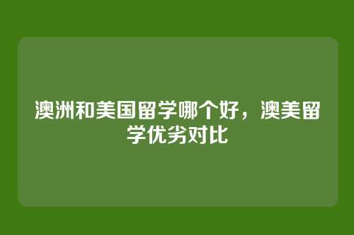 澳洲和美国留学哪个好,澳美留学优劣对比
